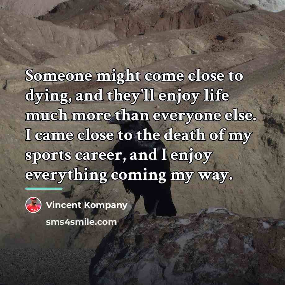 “Someone might come close to dying, and they'll enjoy life…” quote by Vincent Kompany