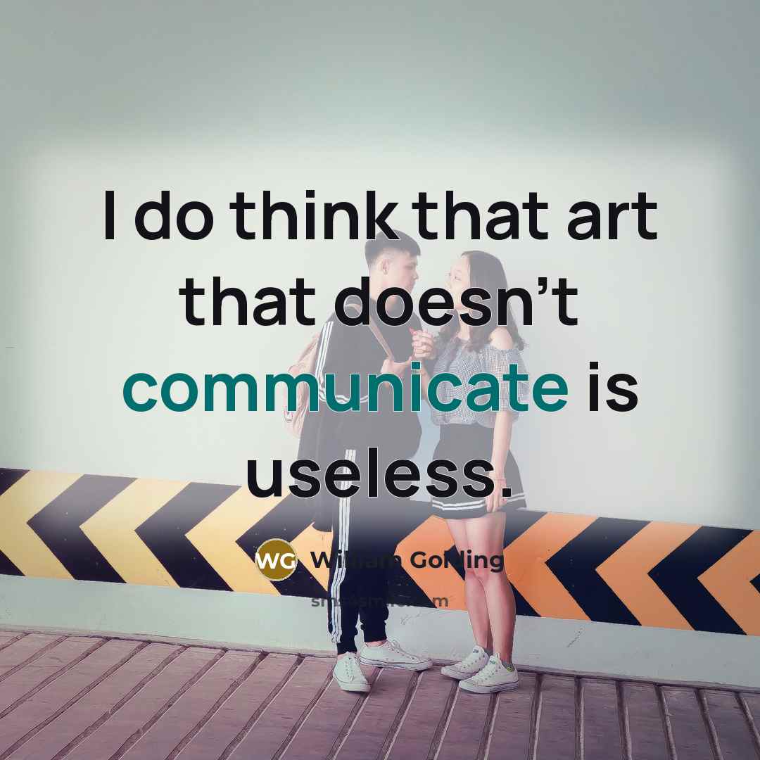 “I do think that art that doesn't communicate is useless.…” quote by William Golding