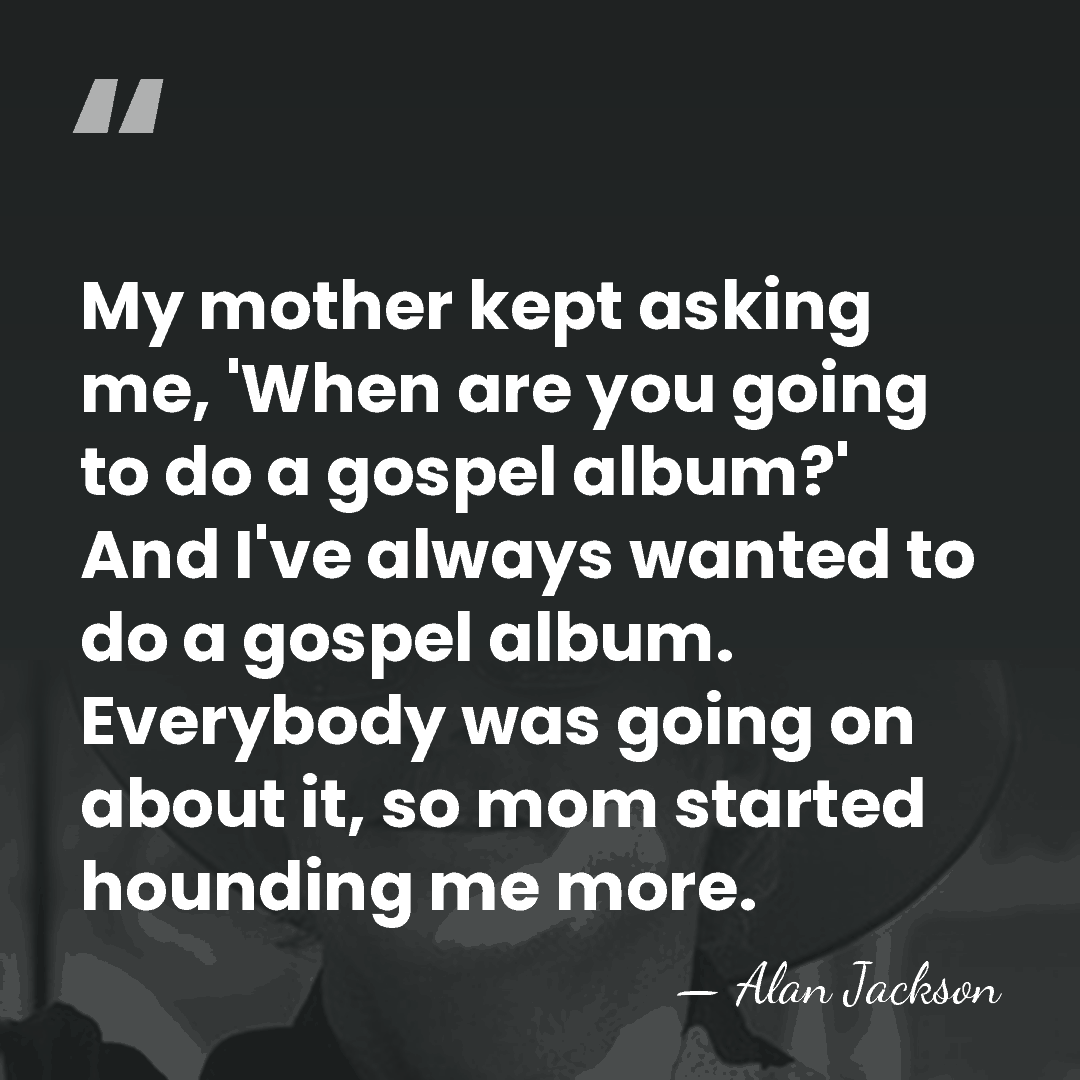 My mother kept asking me, 'When are you going to do a&hellip; - Alan Jackson