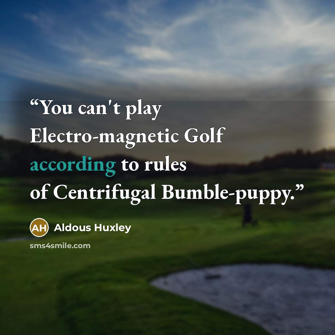 “You can't play Electro-magnetic Golf according to rules of Centrifugal Bumble-puppy.” quote by Aldous Huxley