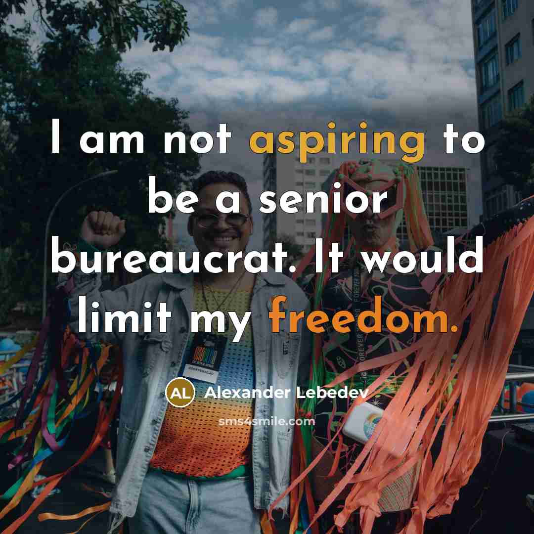 “I am not aspiring to be a senior bureaucrat. It would limit my freedom.” quote by Alexander Lebedev