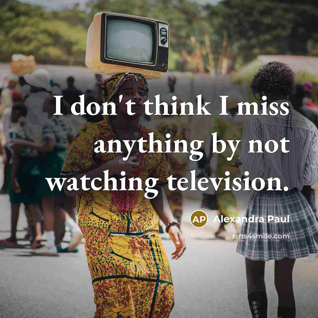 “I don't think I miss anything by not watching television.…” quote by Alexandra Paul