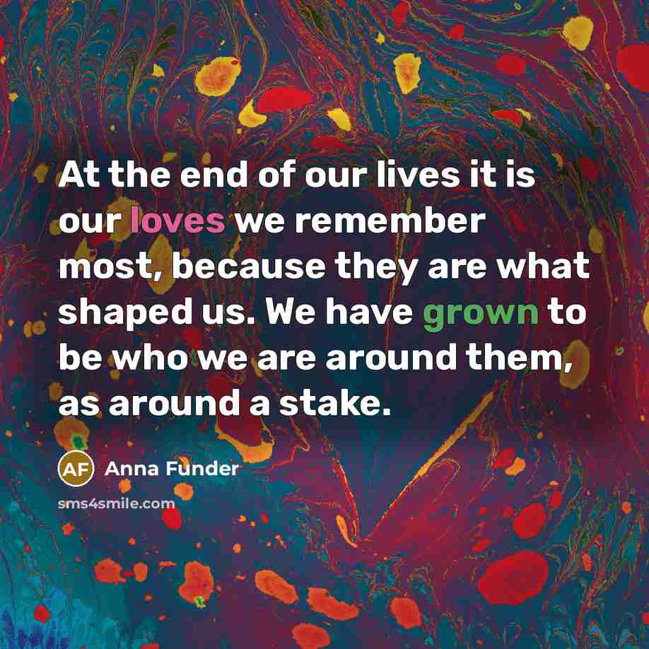 “At the end of our lives it is our loves…” quote by Anna Funder
