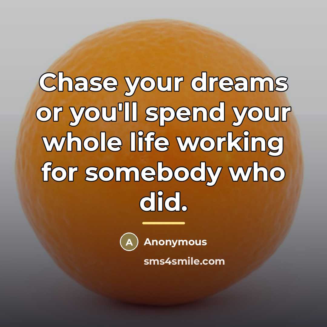 “Chase your dreams or you'll spend your whole life working…” quote by Anonymous