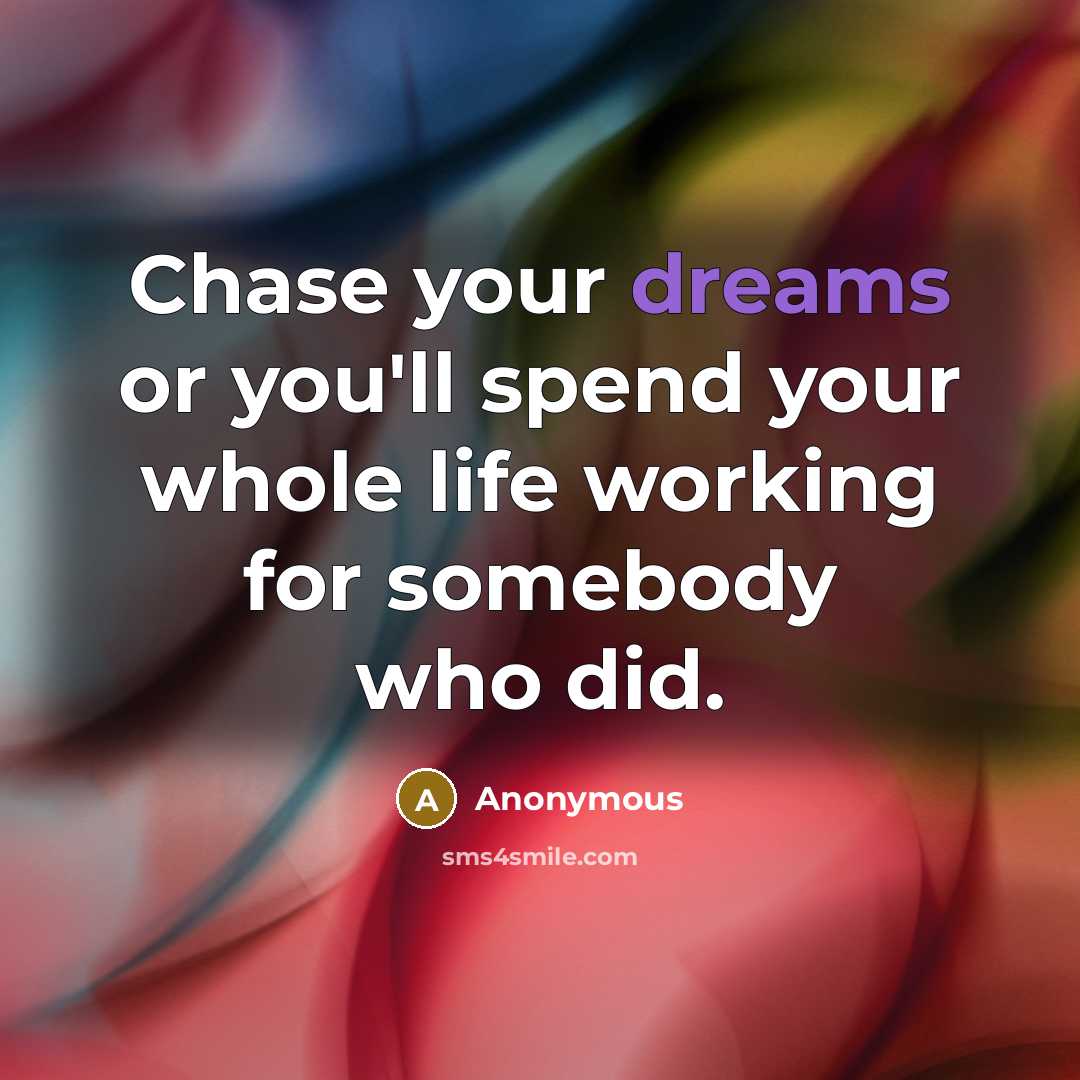 “Chase your dreams or you'll spend your whole life working for somebody who did.” quote by Anonymous
