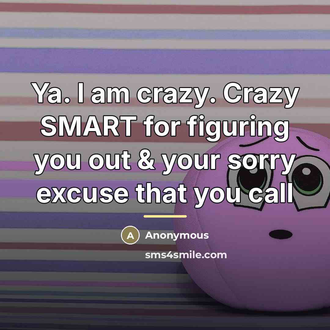 “Ya. I am crazy. Crazy SMART for figuring you out…” quote by Anonymous