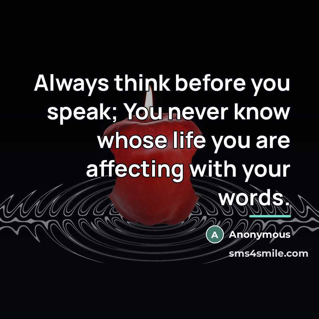 “Always think before you speak; You never know whose life…” quote by Anonymous