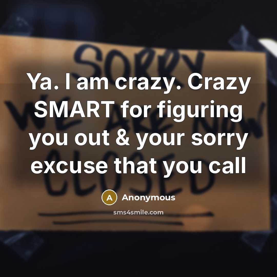 “Ya. I am crazy. Crazy SMART for figuring you out & your sorry excuse that you call” quote by Anonymous