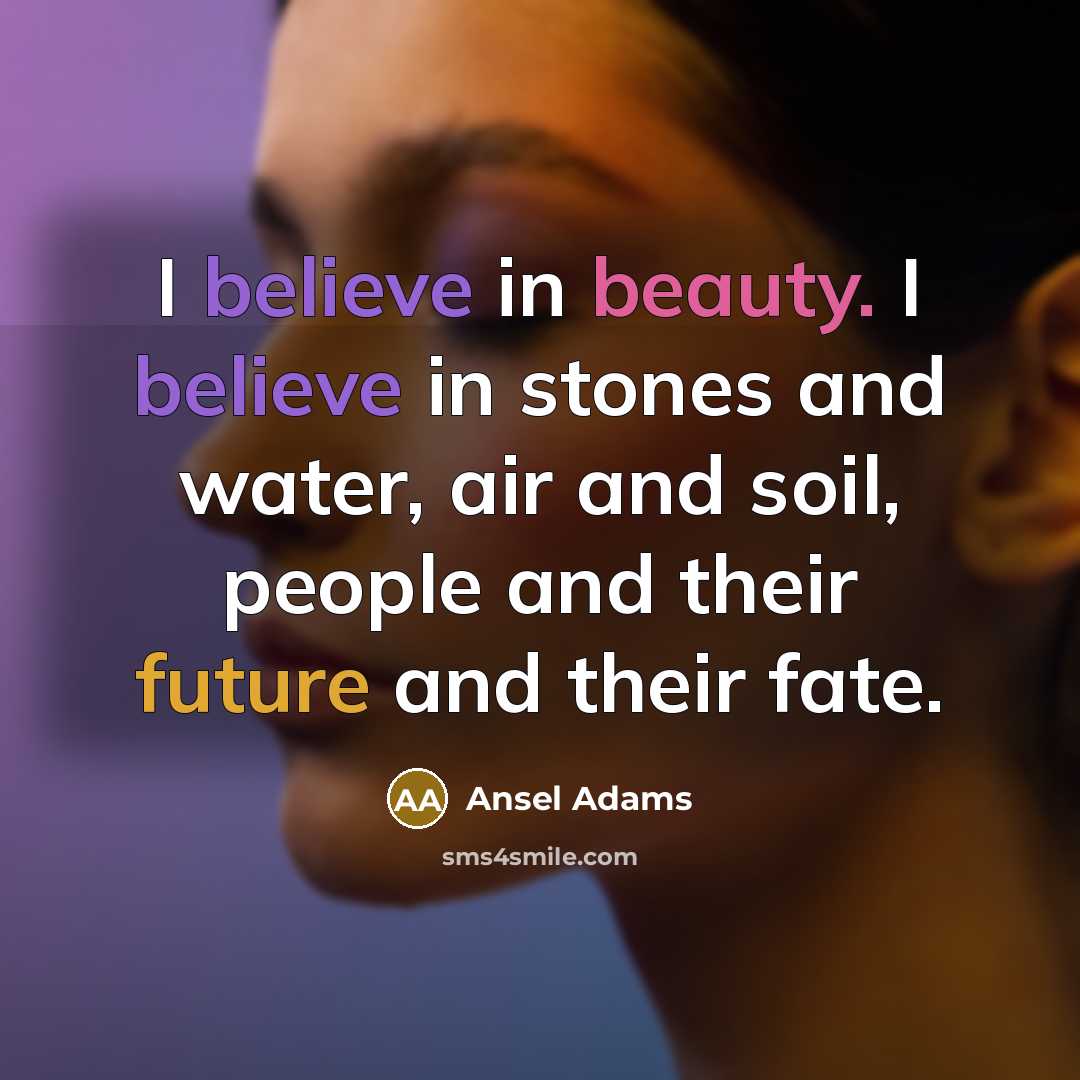 “I believe in beauty. I believe in stones and water,…” quote by Ansel Adams