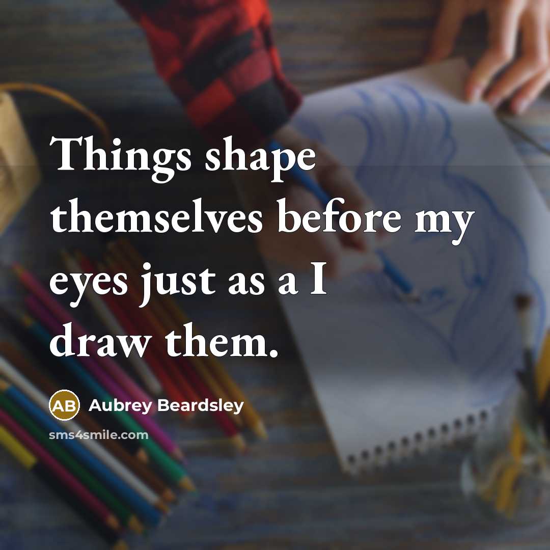 “Things shape themselves before my eyes just as a I draw them.” quote by Aubrey Beardsley