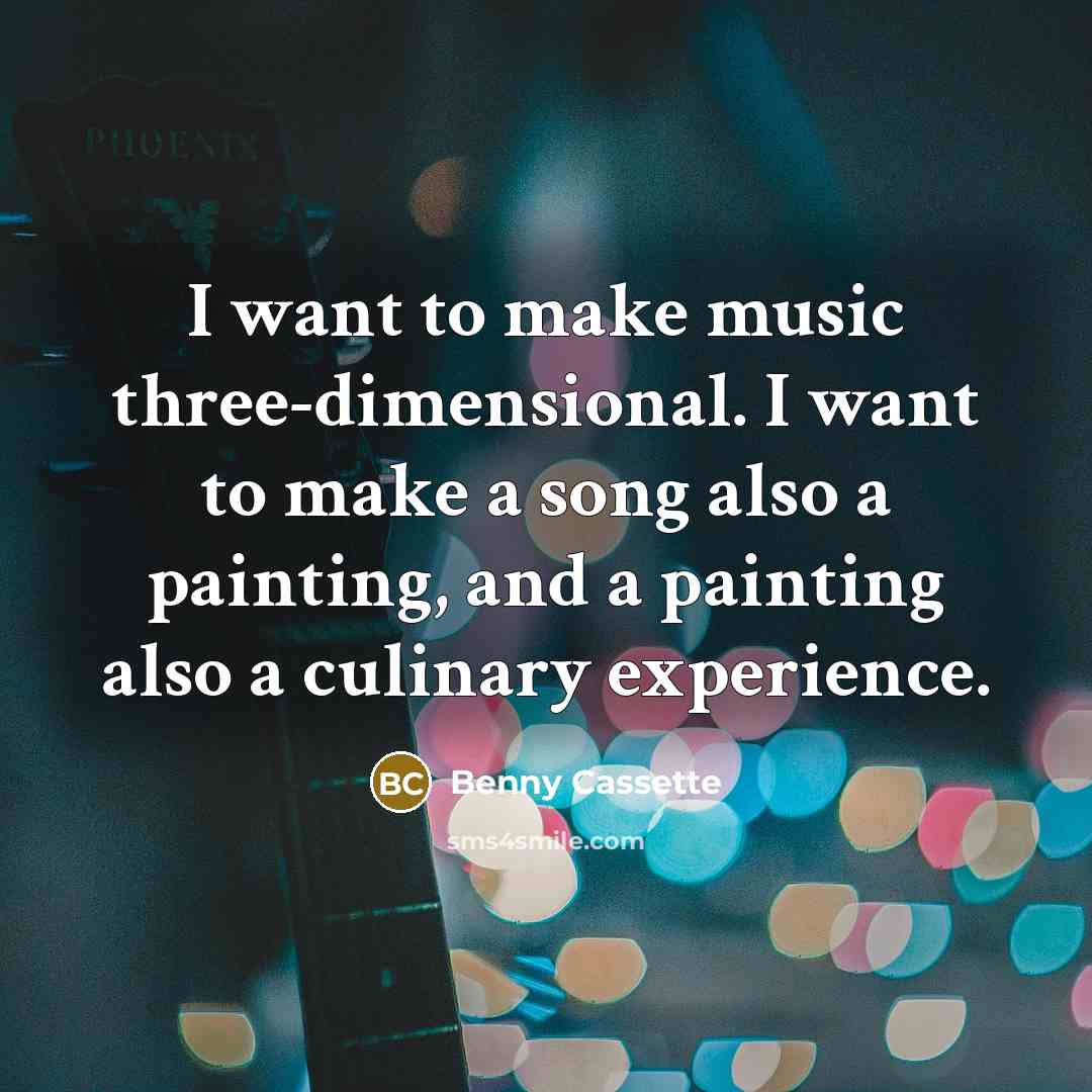 “I want to make music three-dimensional. I want to make…” quote by Benny Cassette