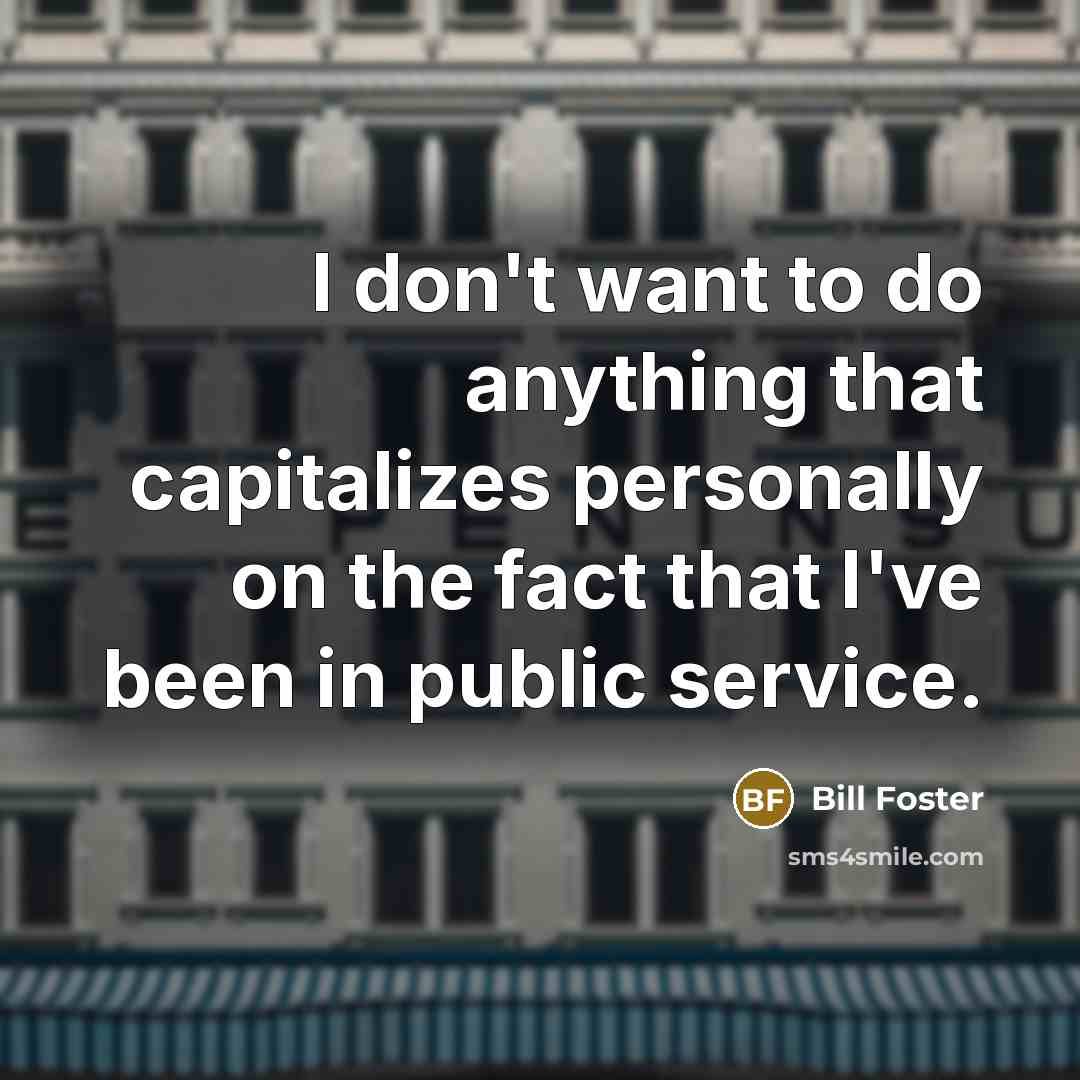 “I don't want to do anything that capitalizes personally on…” quote by Bill Foster