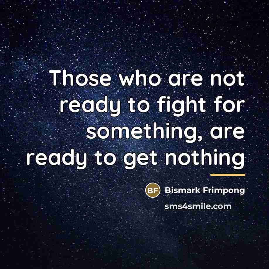 “Those who are not ready to fight for something, are…” quote by Bismark Frimpong