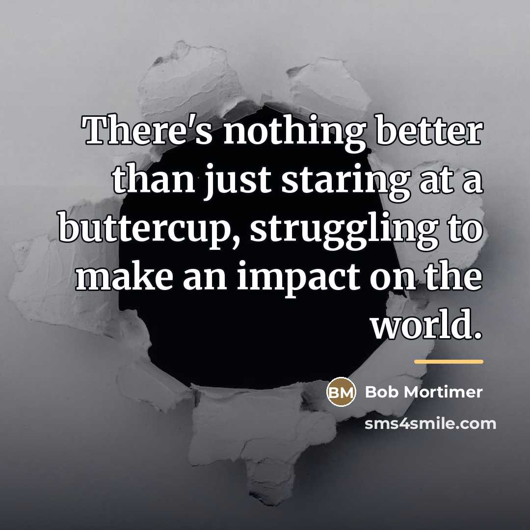 “There's nothing better than just staring at a buttercup, struggling…” quote by Bob Mortimer