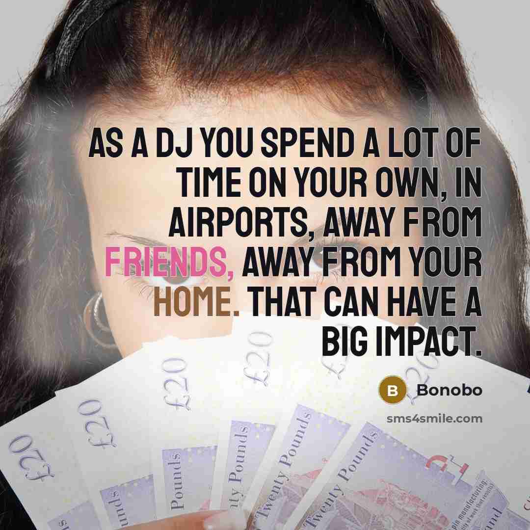 “As a DJ you spend a lot of time on your own, in airports, away from friends, away from your home. That can have a big impact.” quote by Bonobo