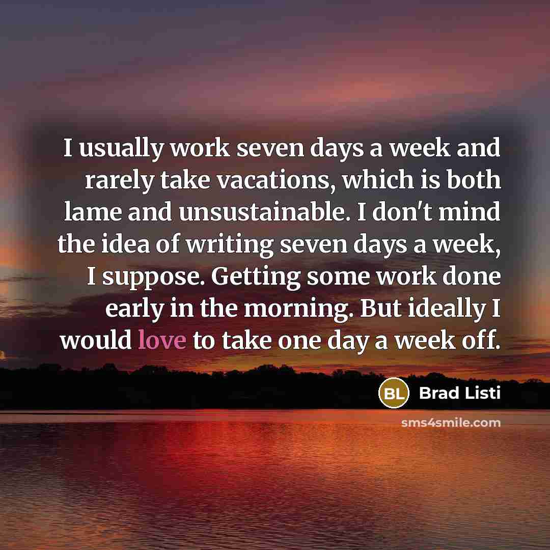 “I usually work seven days a week and rarely take…” quote by Brad Listi