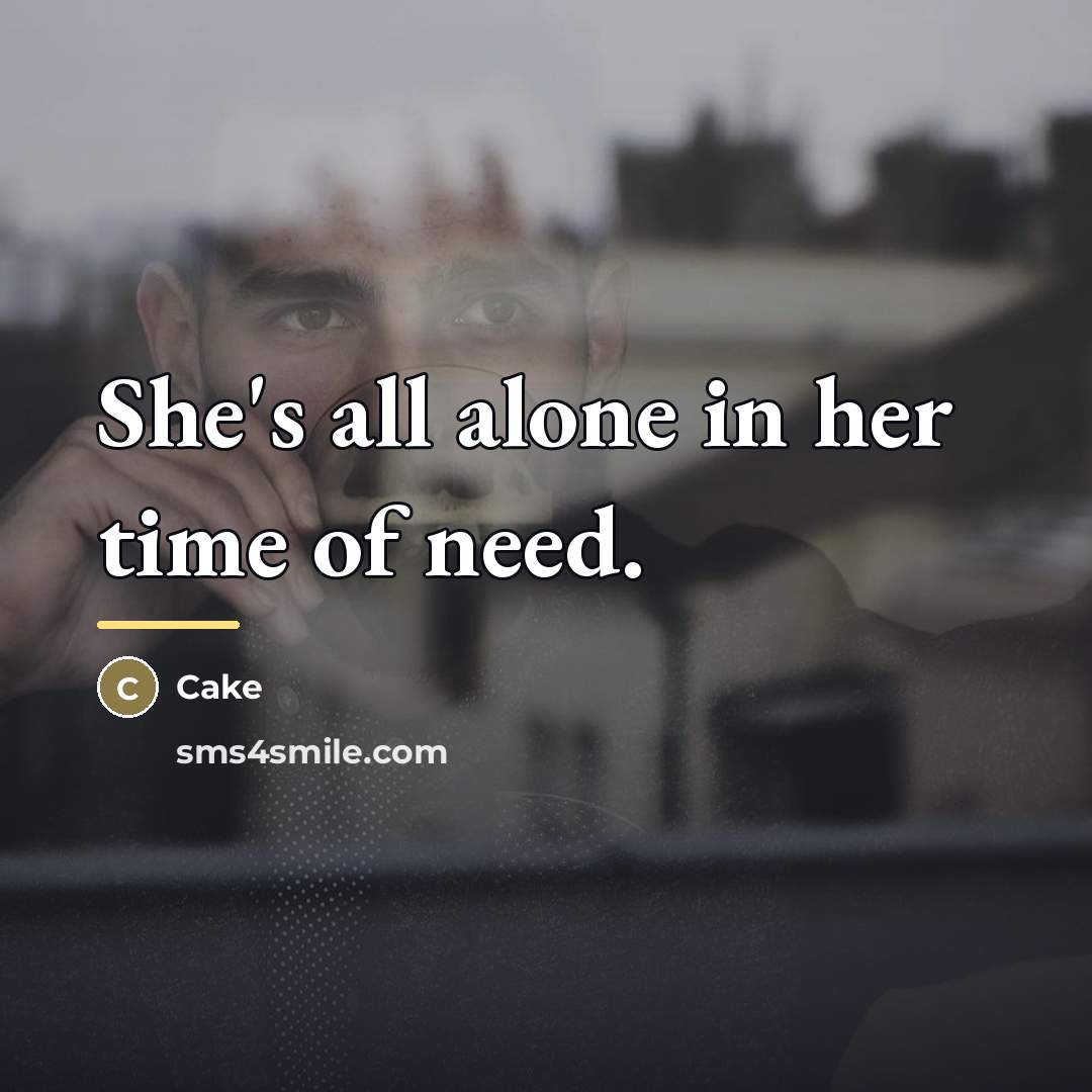 “She's all alone in her time of need.…” quote by Cake