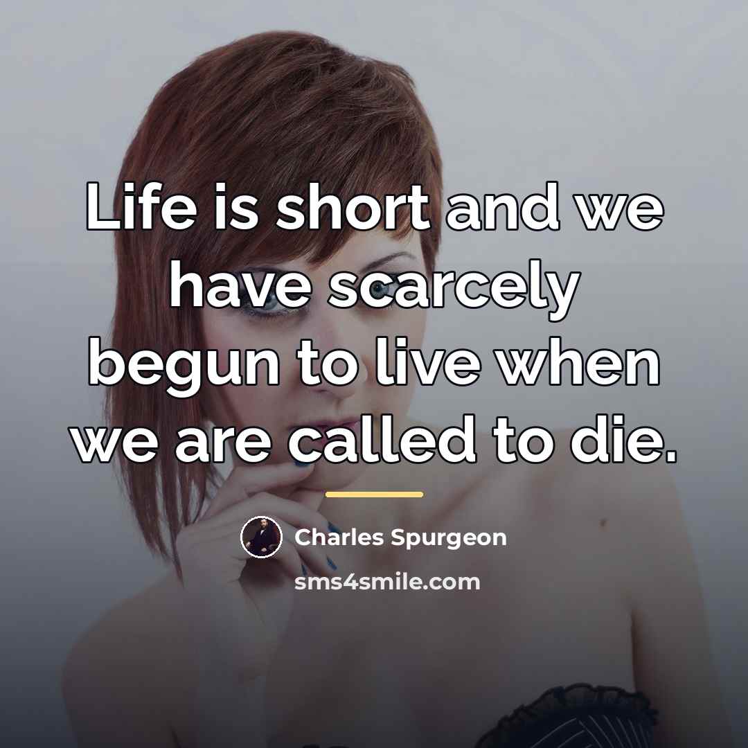 “Life is short and we have scarcely begun to live…” quote by Charles Spurgeon
