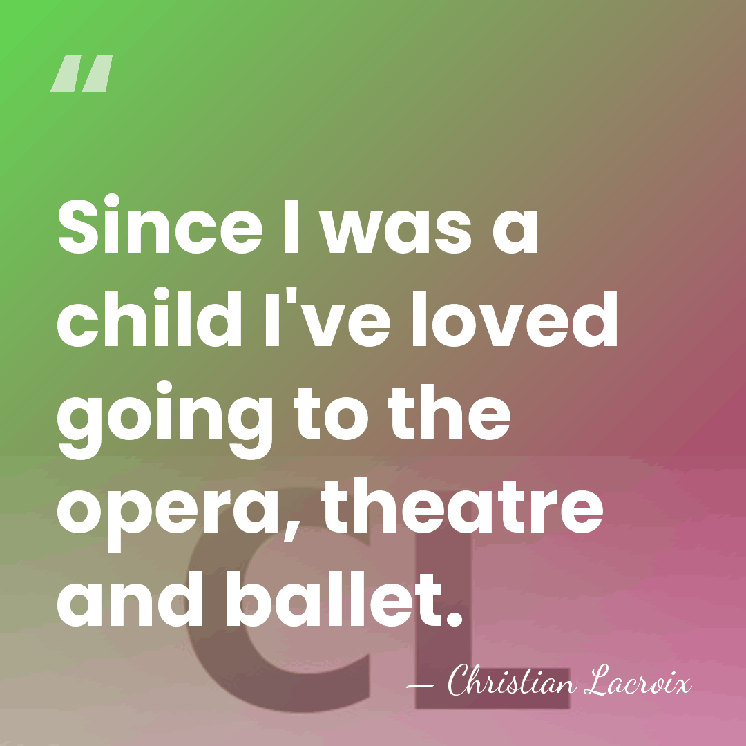 Since I was a child I've loved going to the opera, theatre&hellip; - Christian Lacroix