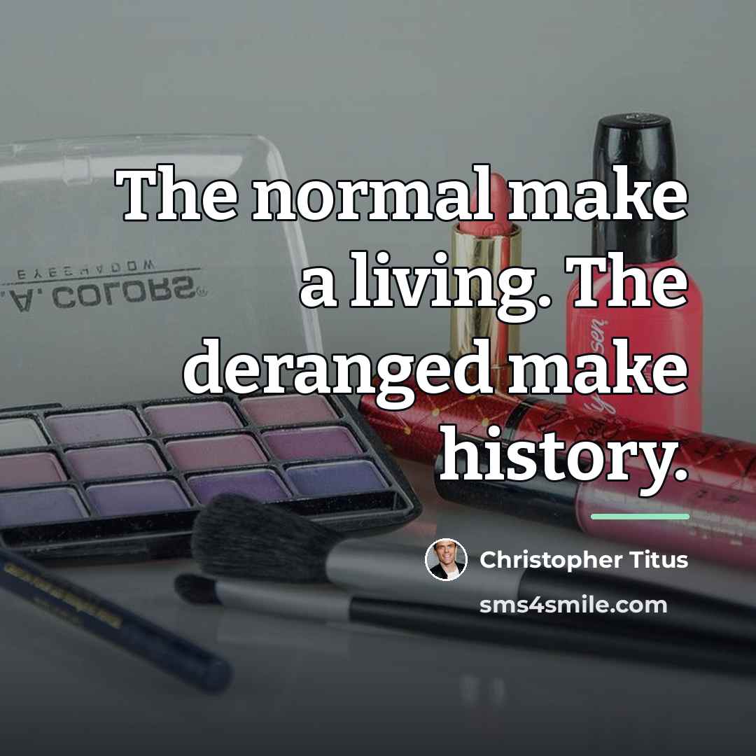 “The normal make a living. The deranged make history.…” quote by Christopher Titus