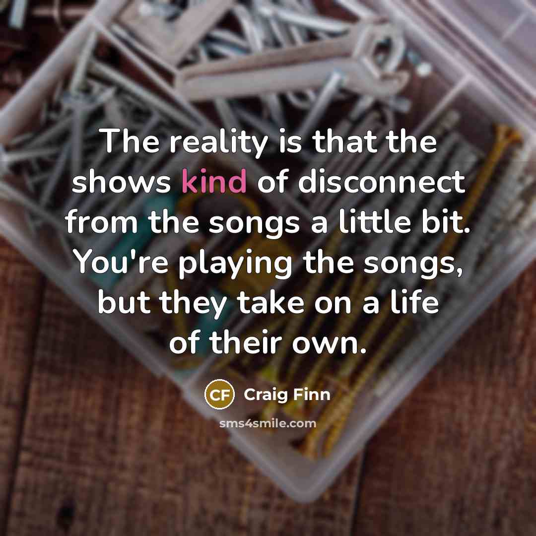 “The reality is that the shows kind of disconnect from…” quote by Craig Finn
