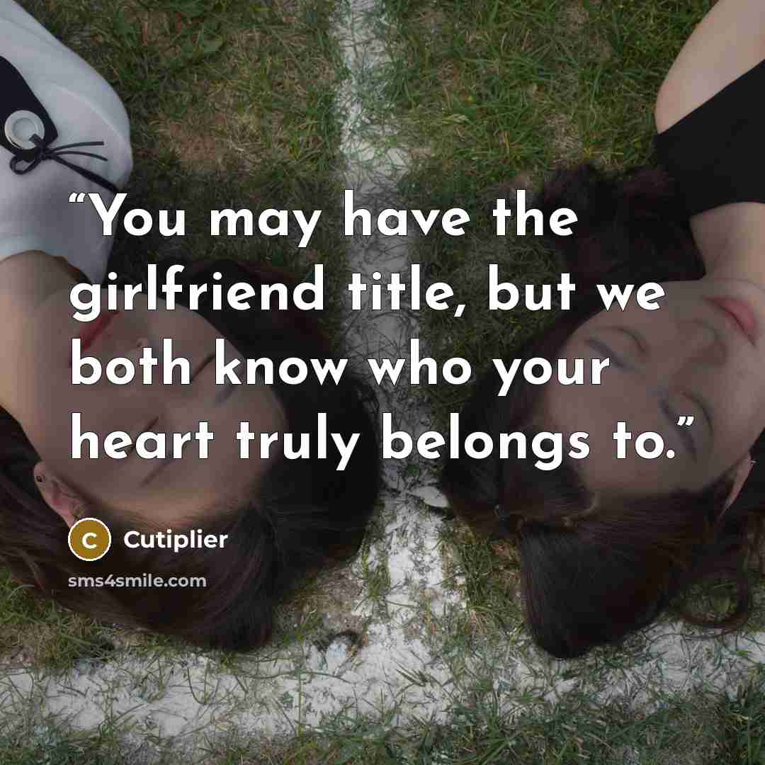“You may have the girlfriend title, but we both know who your heart truly belongs to.” quote by Cutiplier