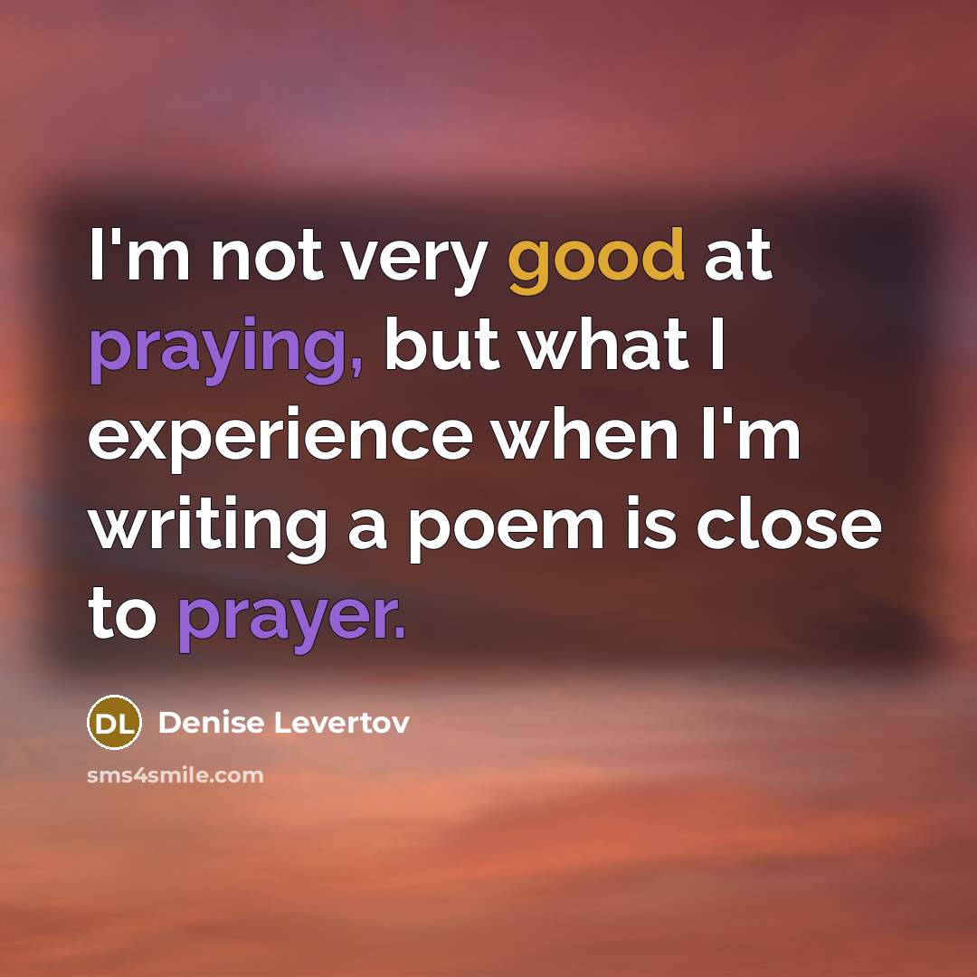 “I'm not very good at praying, but what I experience…” quote by Denise Levertov