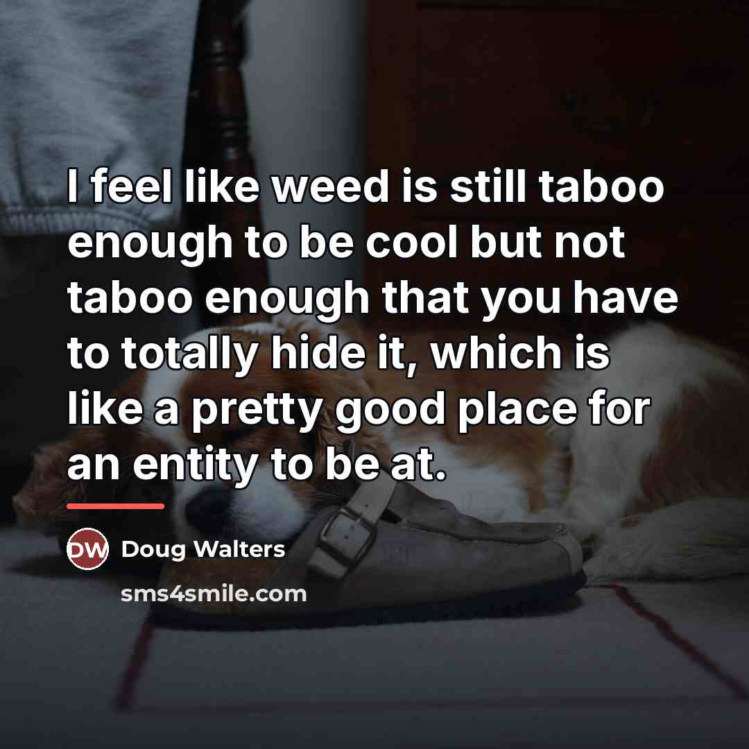 “I feel like weed is still taboo enough to be…” quote by Doug Walters