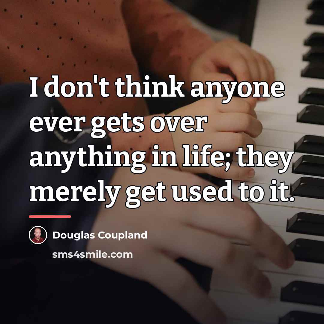 “I don't think anyone ever gets over anything in life;…” quote by Douglas Coupland