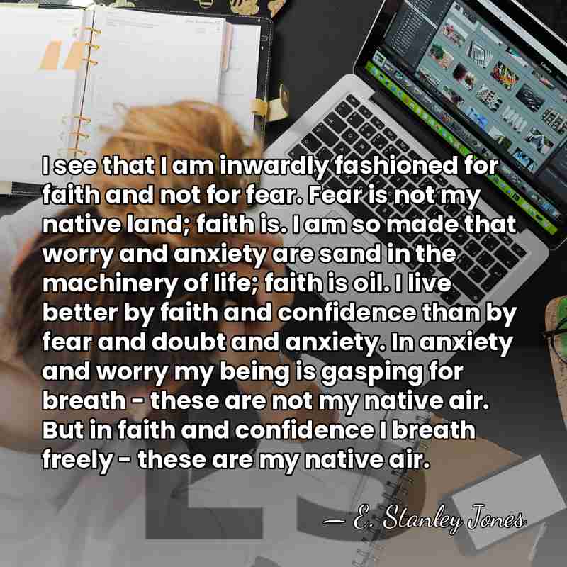 I see that I am inwardly fashioned for faith and not for&hellip; - E. Stanley Jones
