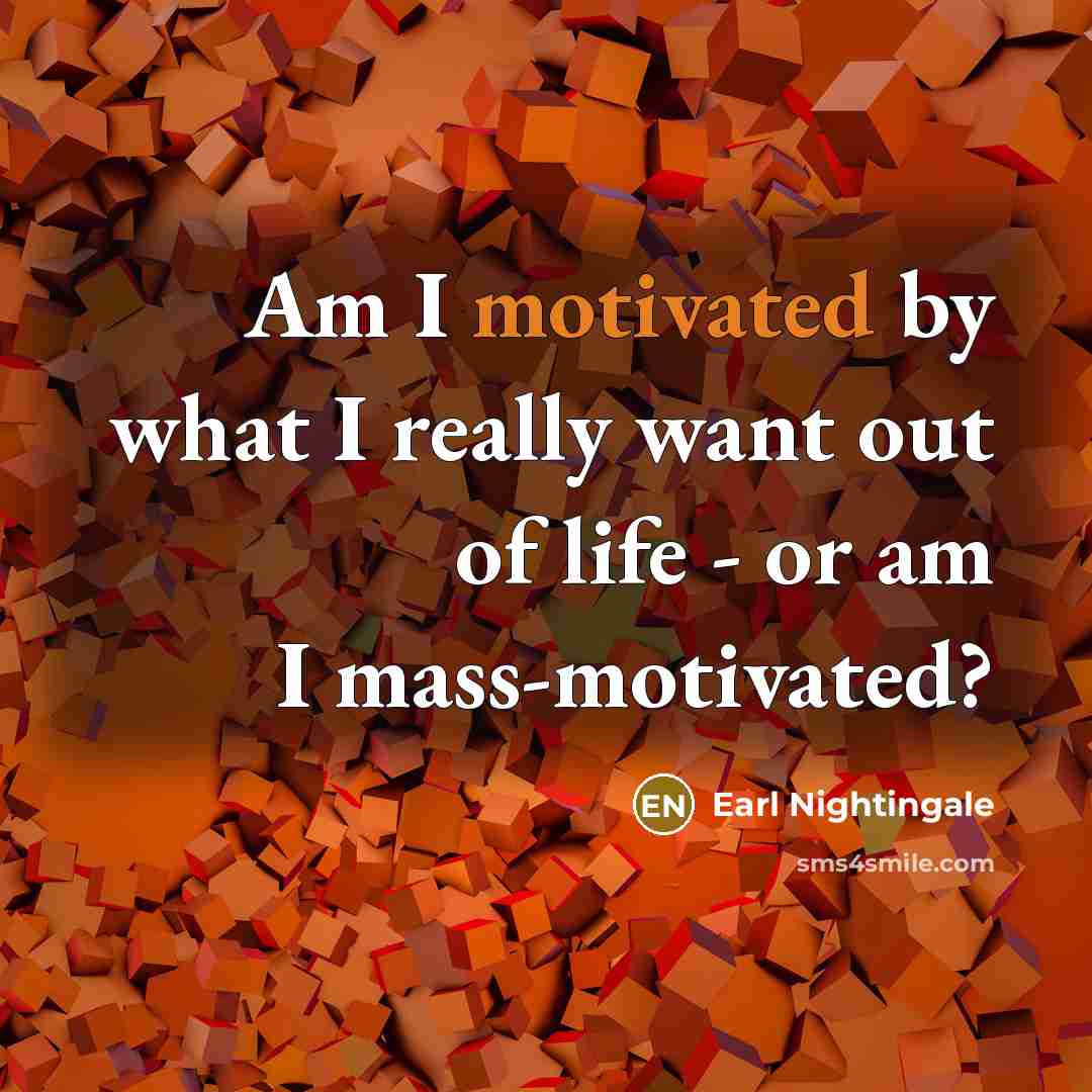“Am I motivated by what I really want out of…” quote by Earl Nightingale