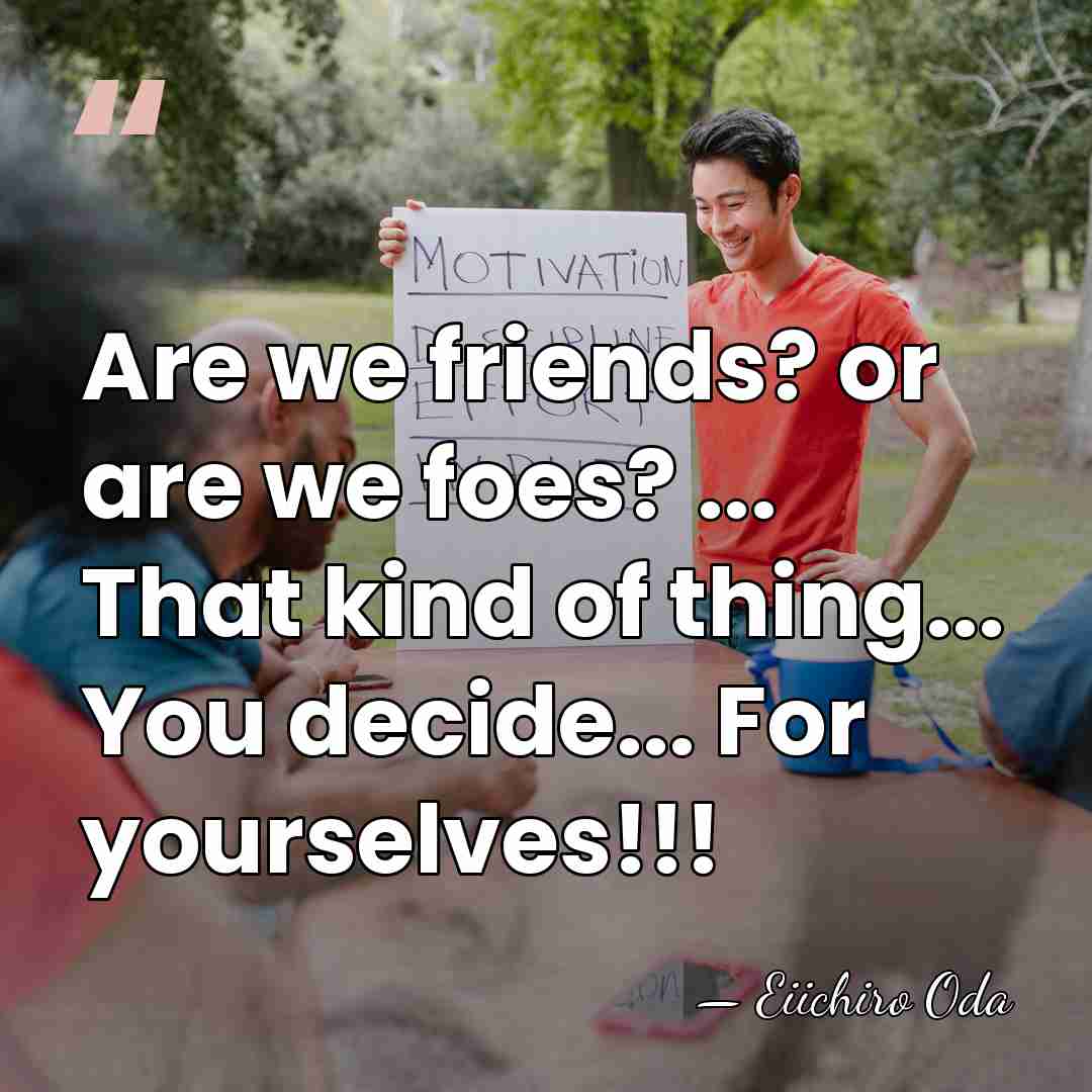 Are we friends? or are we foes? ... That kind of thing...&hellip; - Eiichiro Oda