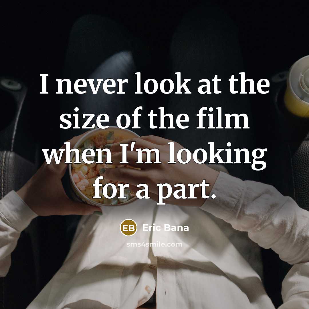 “I never look at the size of the film when…” quote by Eric Bana