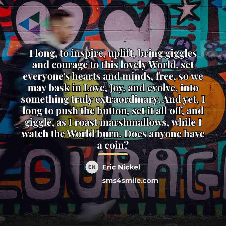 “I long, to inspire, uplift, bring giggles and courage to…” quote by Eric Nickel