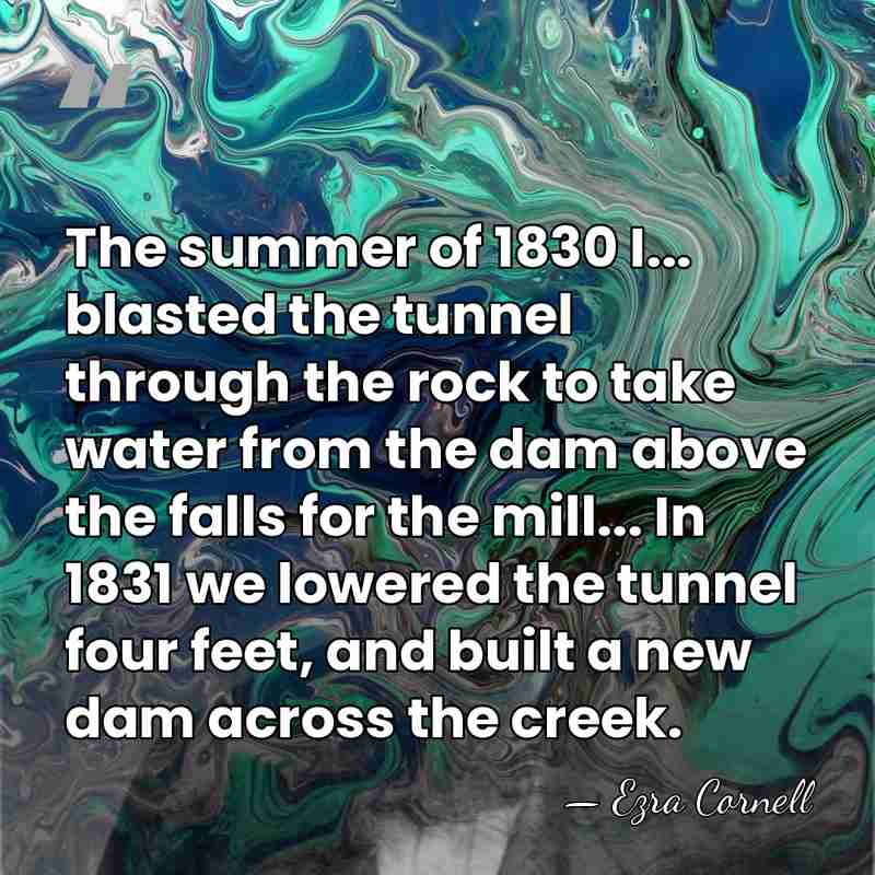 The summer of 1830 I... blasted the tunnel through the rock to&hellip; - Ezra Cornell