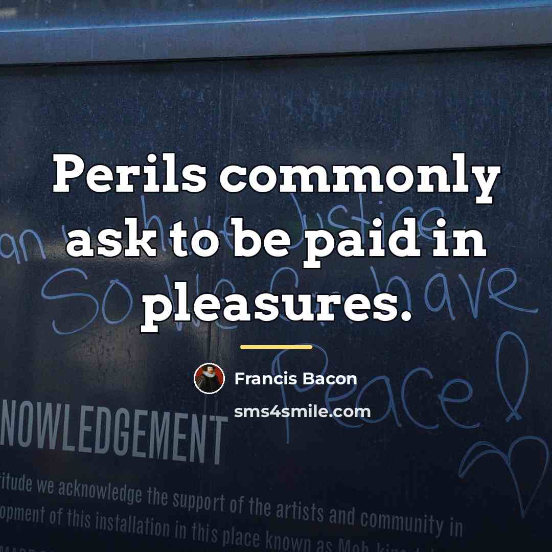 “Perils commonly ask to be paid in pleasures.…” quote by Francis Bacon