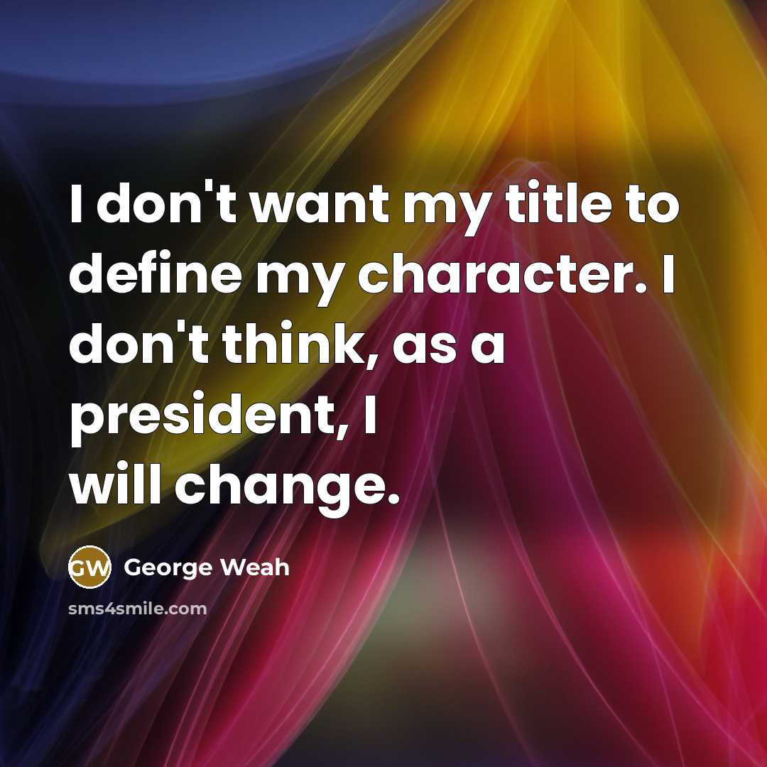 “I don't want my title to define my character. I…” quote by George Weah