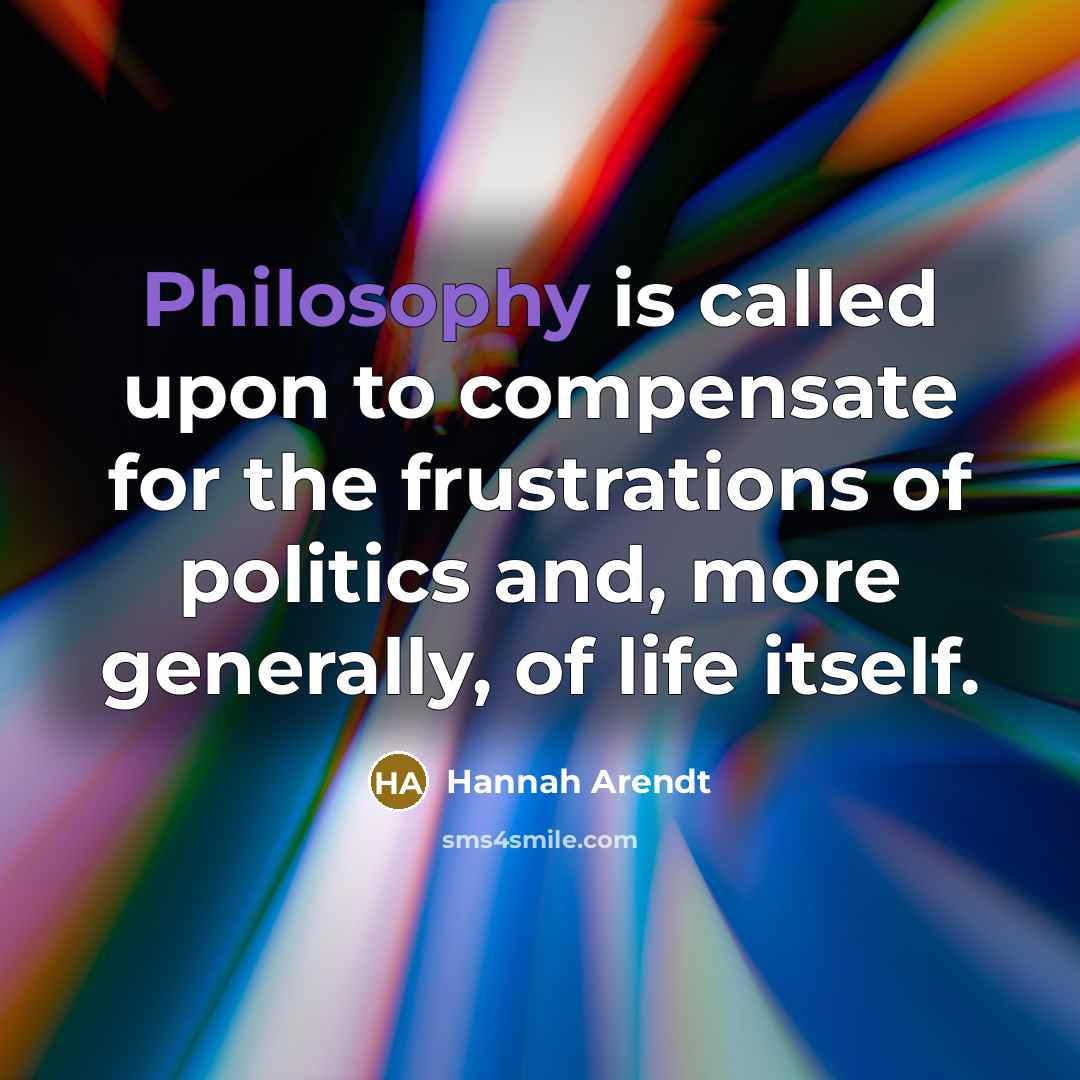 “Philosophy is called upon to compensate for the frustrations of…” quote by Hannah Arendt