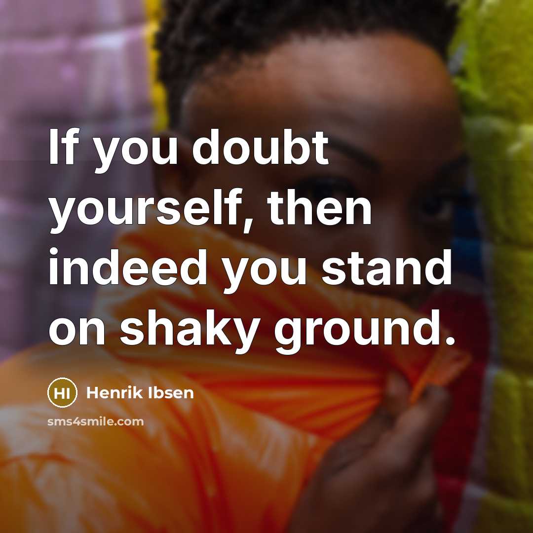 “If you doubt yourself, then indeed you stand on shaky…” quote by Henrik Ibsen