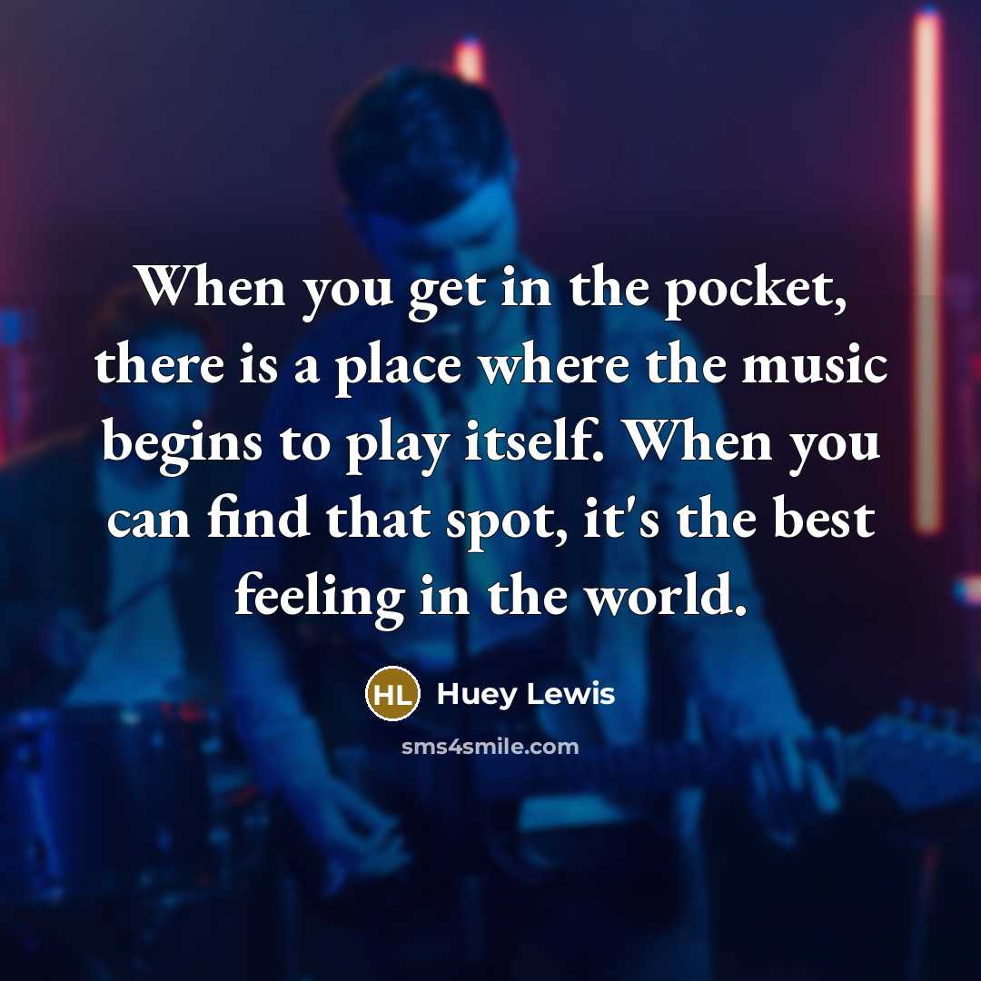 “When you get in the pocket, there is a place…” quote by Huey Lewis