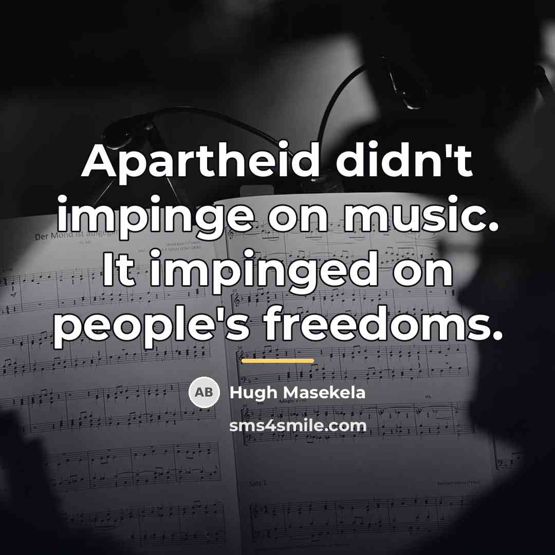 “Apartheid didn't impinge on music. It impinged on people's freedoms.…” quote by Hugh Masekela