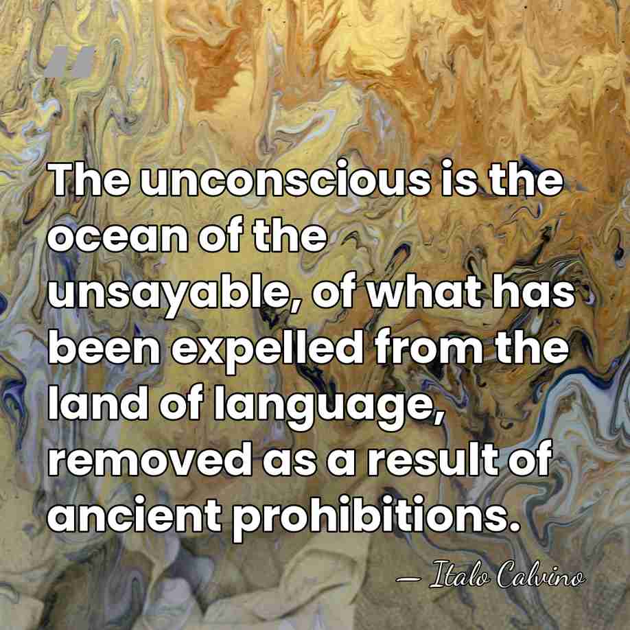 The unconscious is the ocean of the unsayable, of what has been&hellip; - Italo Calvino