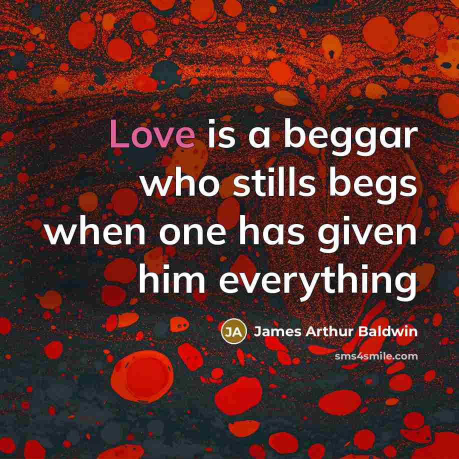 “Love is a beggar who stills begs when one has given him everything” quote by James Arthur Baldwin