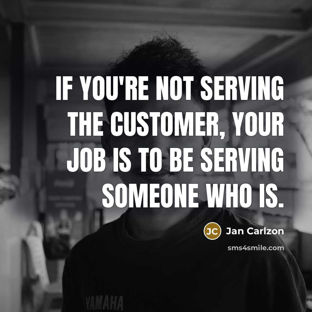 “If you're not serving the customer, your job is to…” quote by Jan Carlzon