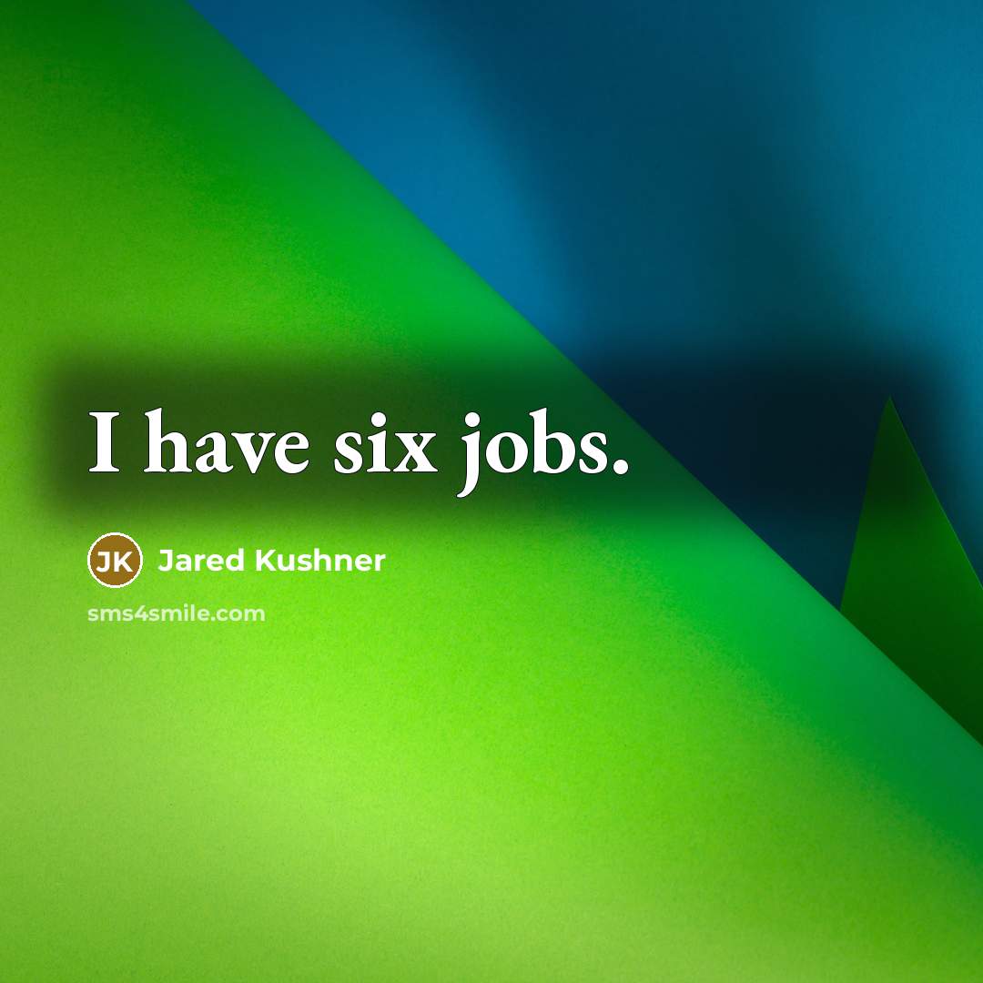 “I have six jobs.…” quote by Jared Kushner