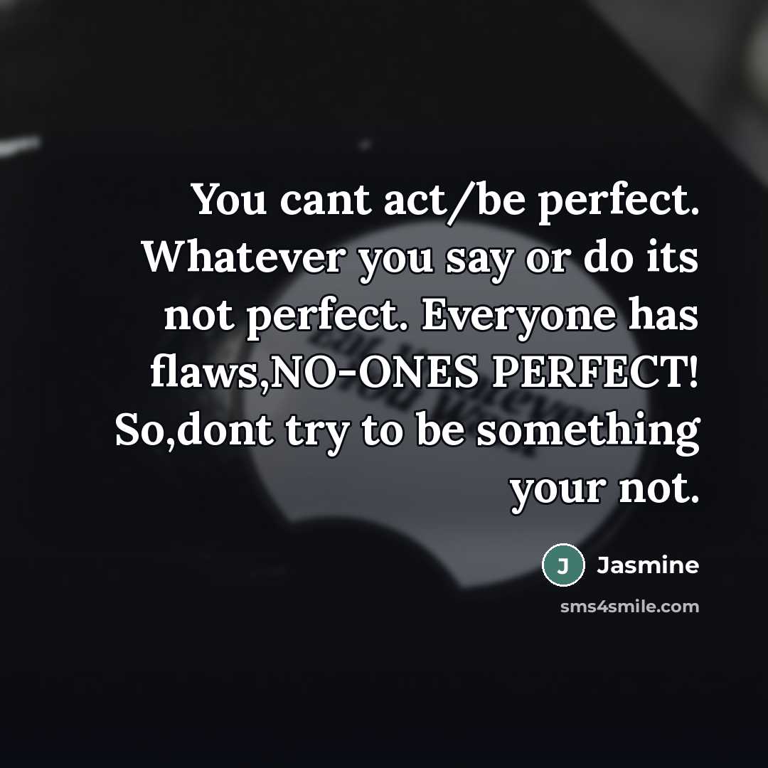 “You cant act/be perfect. Whatever you say or do its…” quote by Jasmine