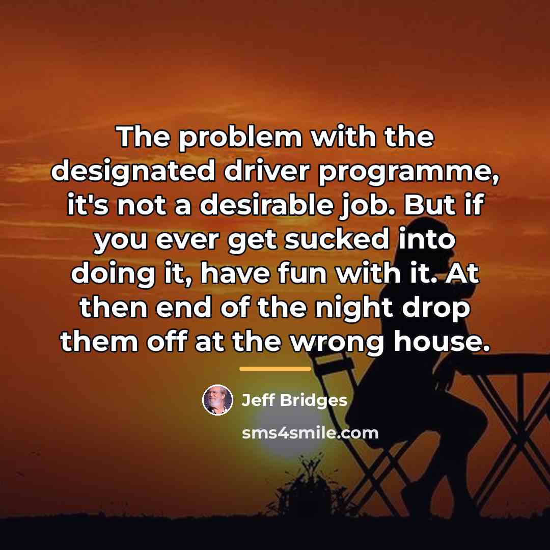“The problem with the designated driver programme, it's not a…” quote by Jeff Bridges