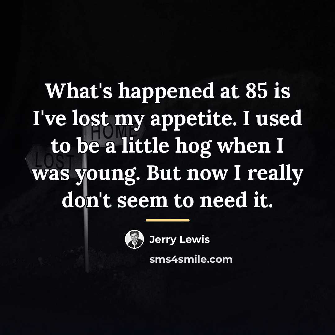 “What's happened at 85 is I've lost my appetite. I…” quote by Jerry Lewis