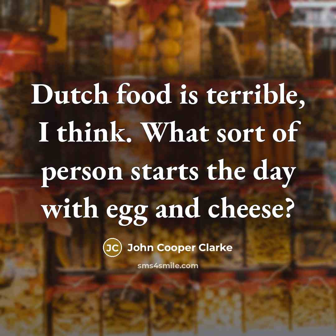 “Dutch food is terrible, I think. What sort of person starts the day with egg and cheese?” quote by John Cooper Clarke