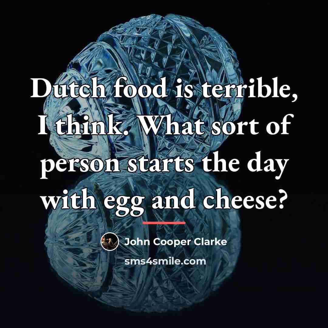 “Dutch food is terrible, I think. What sort of person…” quote by John Cooper Clarke